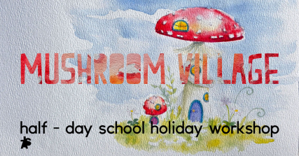 Te Wāhi Toi - Mushroom Village - a half day School Holiday Art Workshop - Little Art School